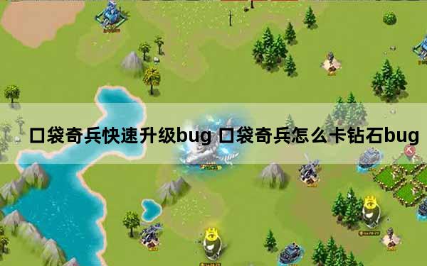 口袋奇兵快速升级bug 口袋奇兵怎么卡钻石bug